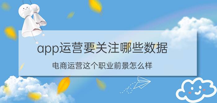 app运营要关注哪些数据 电商运营这个职业前景怎么样？